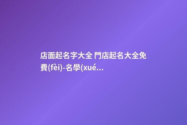店面起名字大全 門店起名大全免費(fèi)-名學(xué)網(wǎng)-第1張-店鋪起名-玄機(jī)派